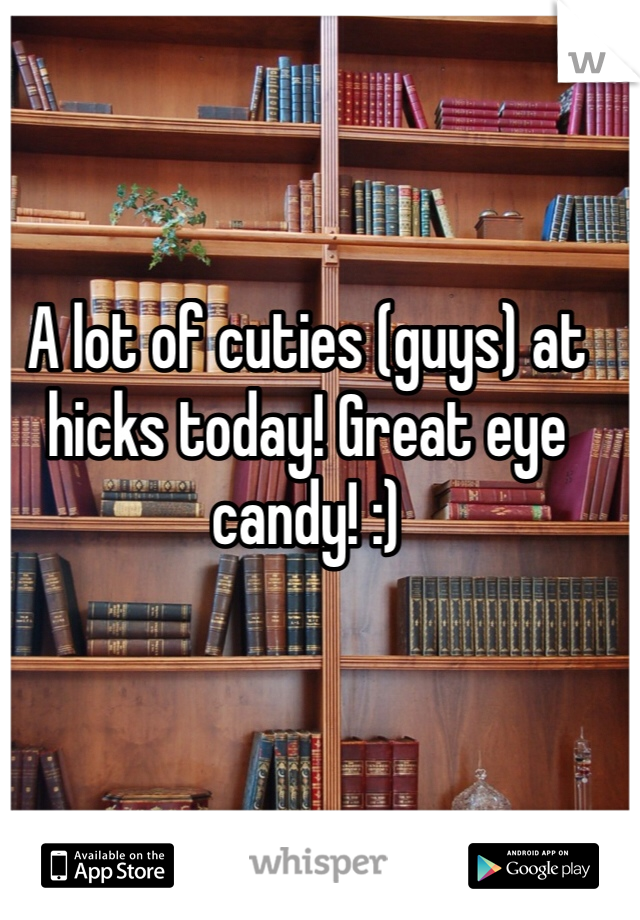 A lot of cuties (guys) at hicks today! Great eye candy! :)