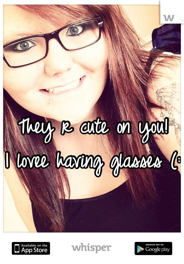 They r cute on you! 
I lovee having glasses (: