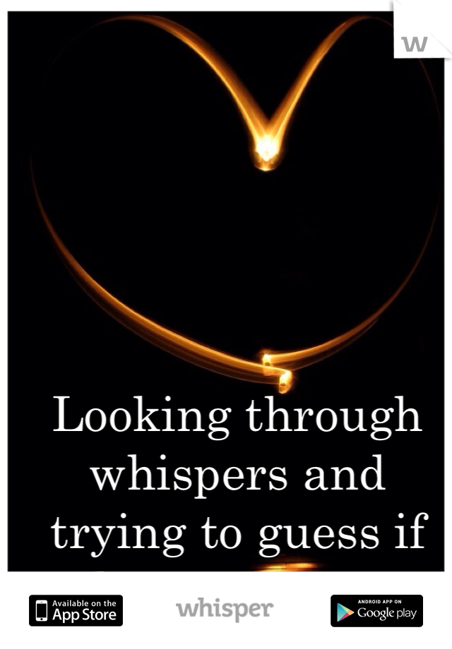 Looking through whispers and trying to guess if there yours <3