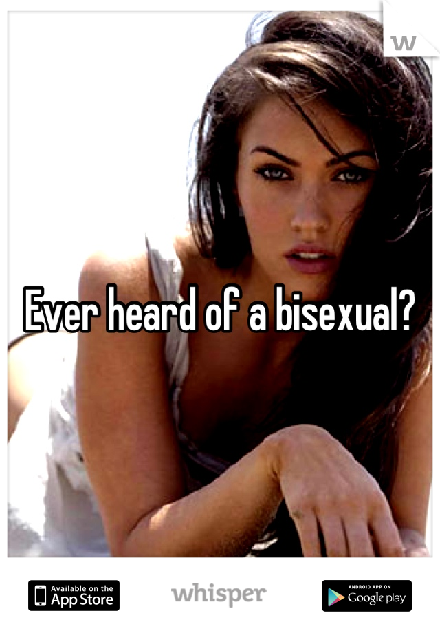 Ever heard of a bisexual?