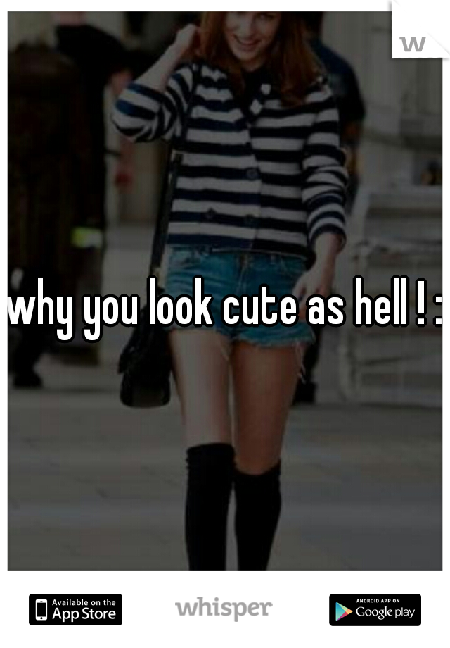 why you look cute as hell ! :)