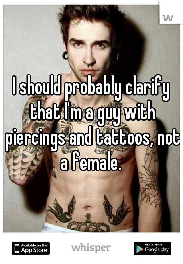 I should probably clarify that I'm a guy with piercings and tattoos, not a female. 