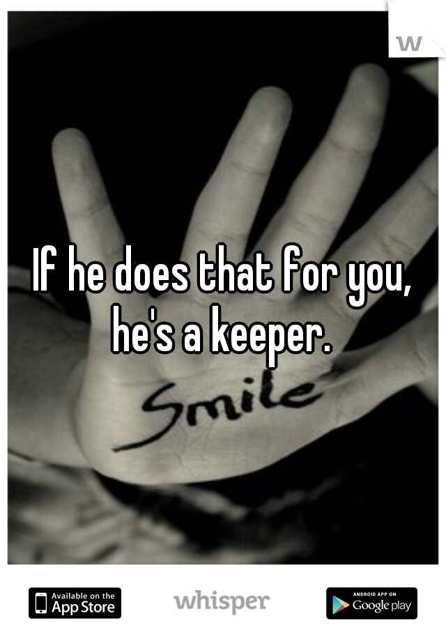 If he does that for you, he's a keeper. 