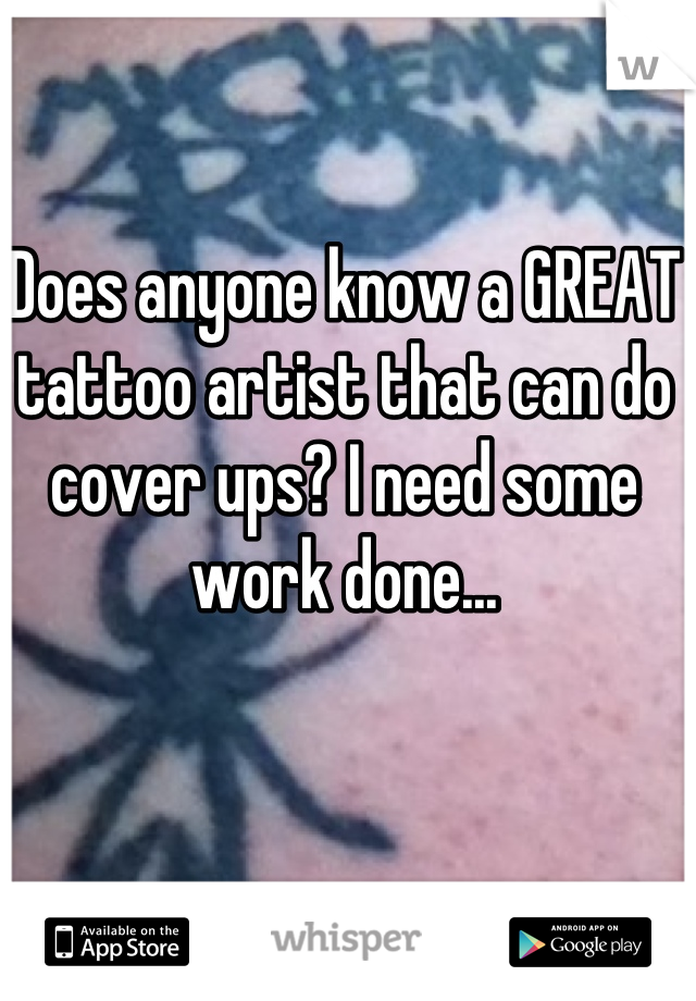 Does anyone know a GREAT tattoo artist that can do cover ups? I need some work done...