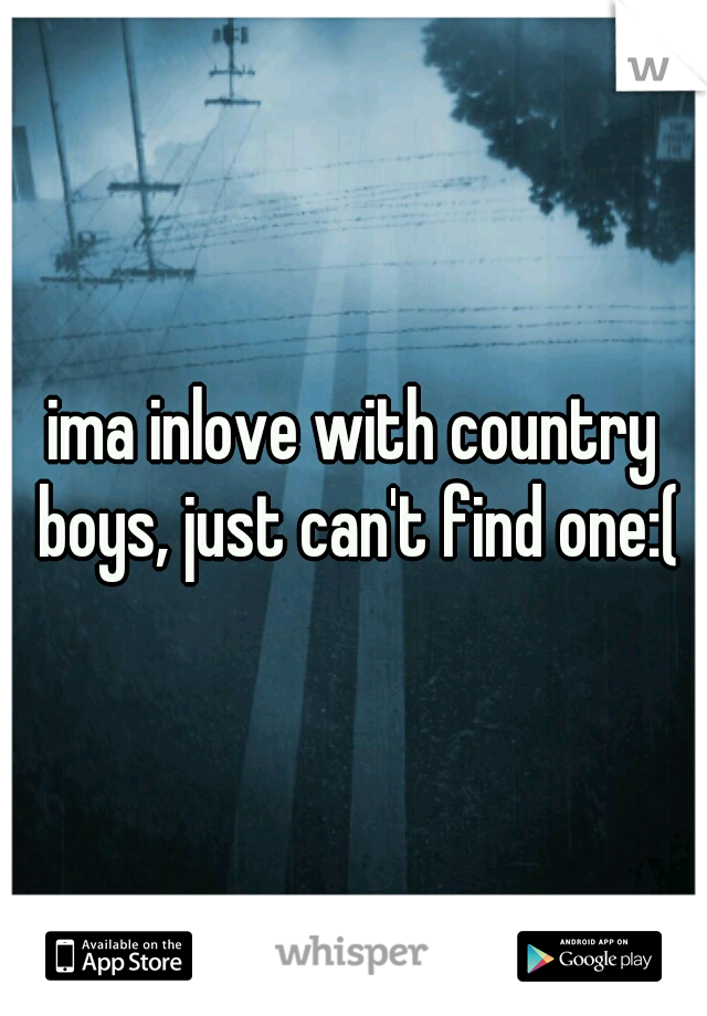 ima inlove with country boys, just can't find one:(