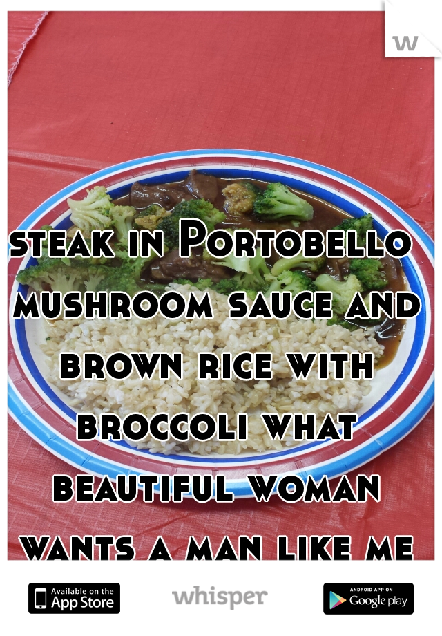 steak in Portobello mushroom sauce and brown rice with broccoli what beautiful woman wants a man like me to make them dinner