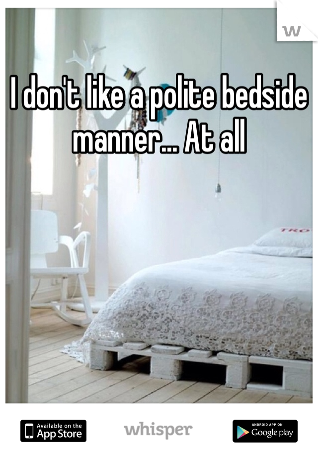 I don't like a polite bedside manner... At all