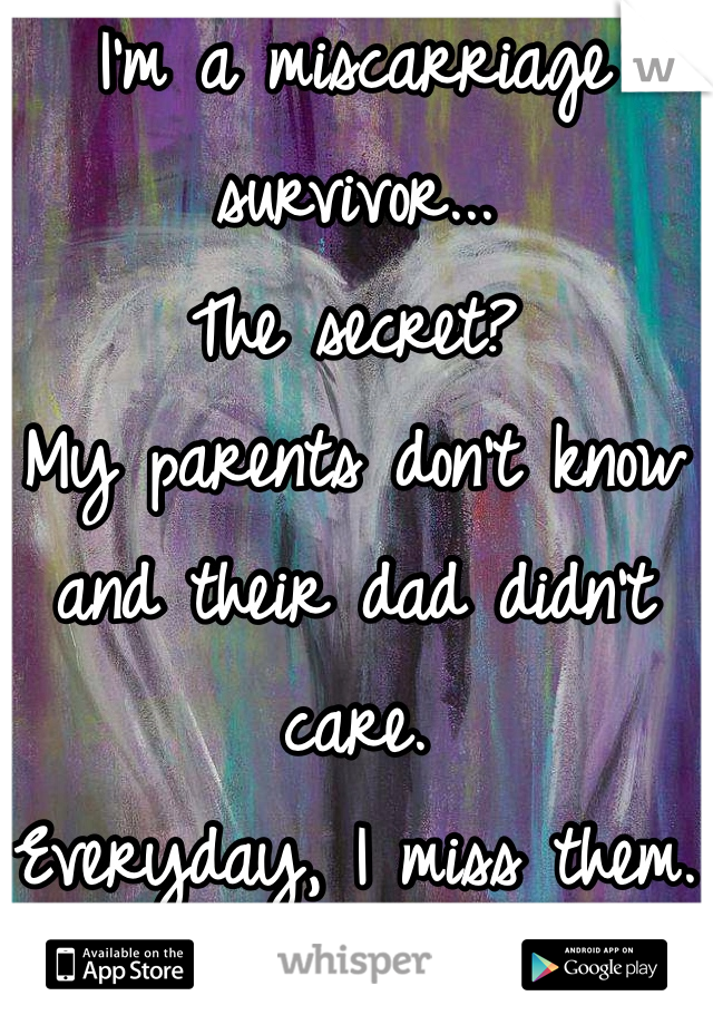 I'm a miscarriage survivor... 
The secret? 
My parents don't know and their dad didn't care. 
Everyday, I miss them.