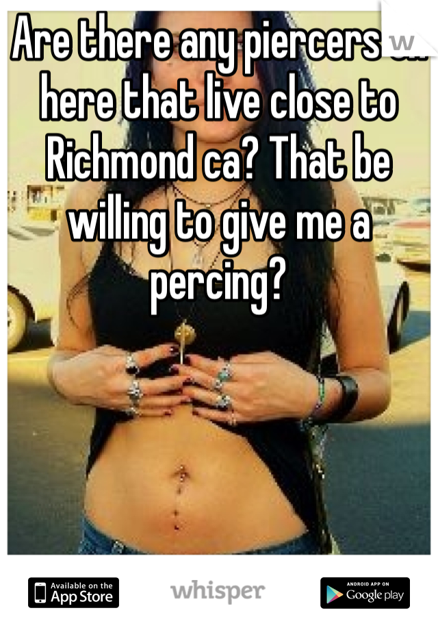 Are there any piercers on here that live close to Richmond ca? That be willing to give me a percing? 