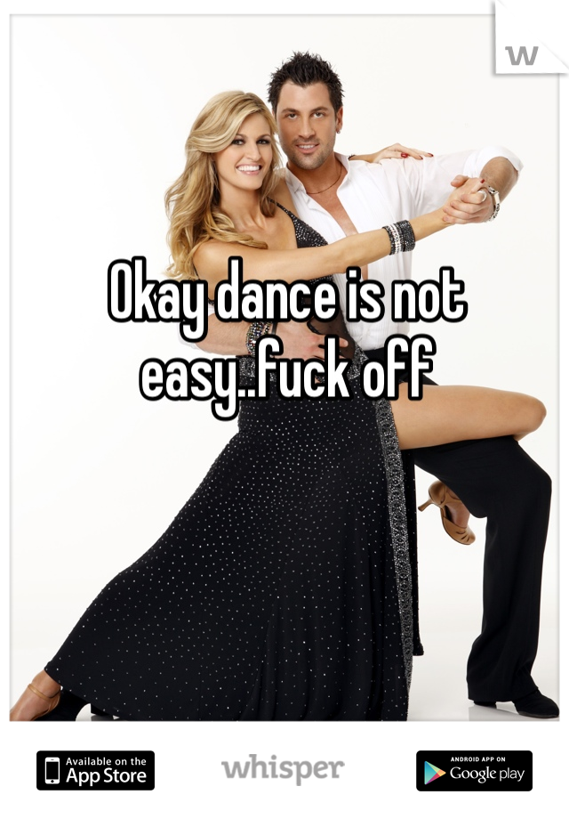 Okay dance is not easy..fuck off