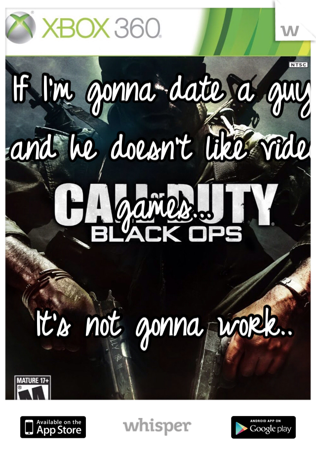 If I'm gonna date a guy and he doesn't like video games...

It's not gonna work..