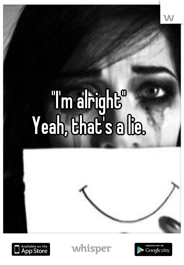 "I'm alright"  
Yeah, that's a lie.  