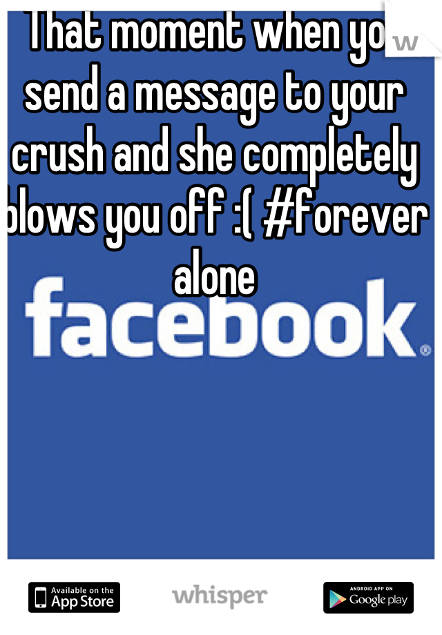 That moment when you send a message to your crush and she completely blows you off :( #forever alone