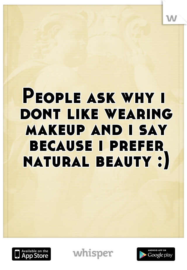 People ask why i dont like wearing makeup and i say because i prefer natural beauty :)