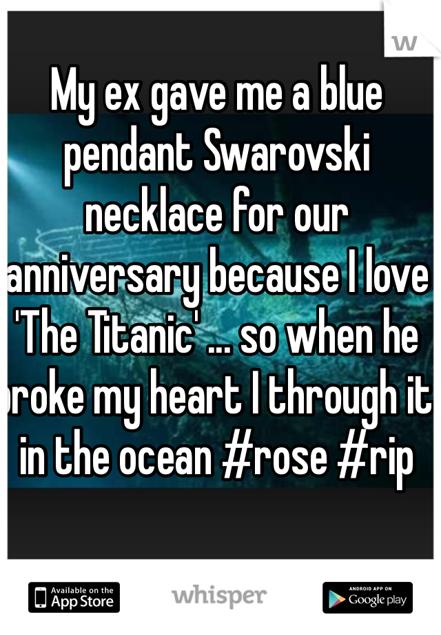 My ex gave me a blue pendant Swarovski necklace for our anniversary because I love 'The Titanic' ... so when he broke my heart I through it in the ocean #rose #rip