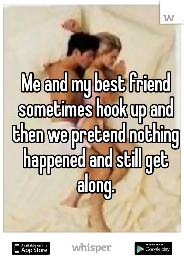 Me and my best friend sometimes hook up and then we pretend nothing happened and still get along. 