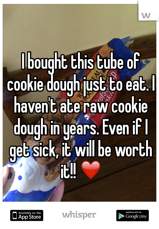 I bought this tube of cookie dough just to eat. I haven't ate raw cookie dough in years. Even if I get sick, it will be worth it!! ❤️