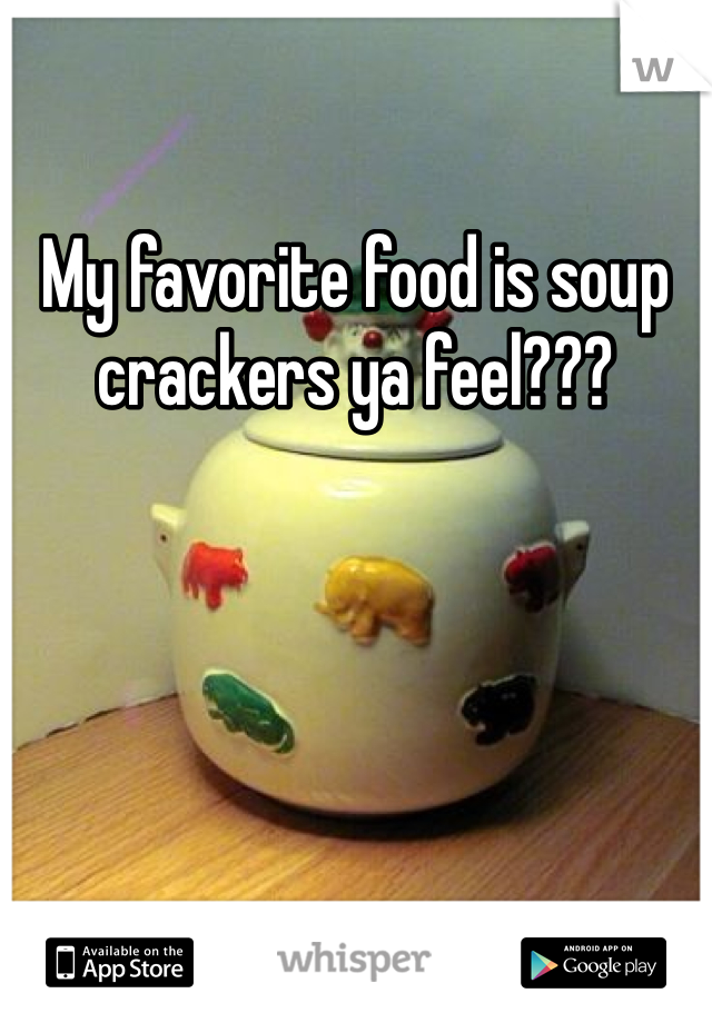 My favorite food is soup crackers ya feel???