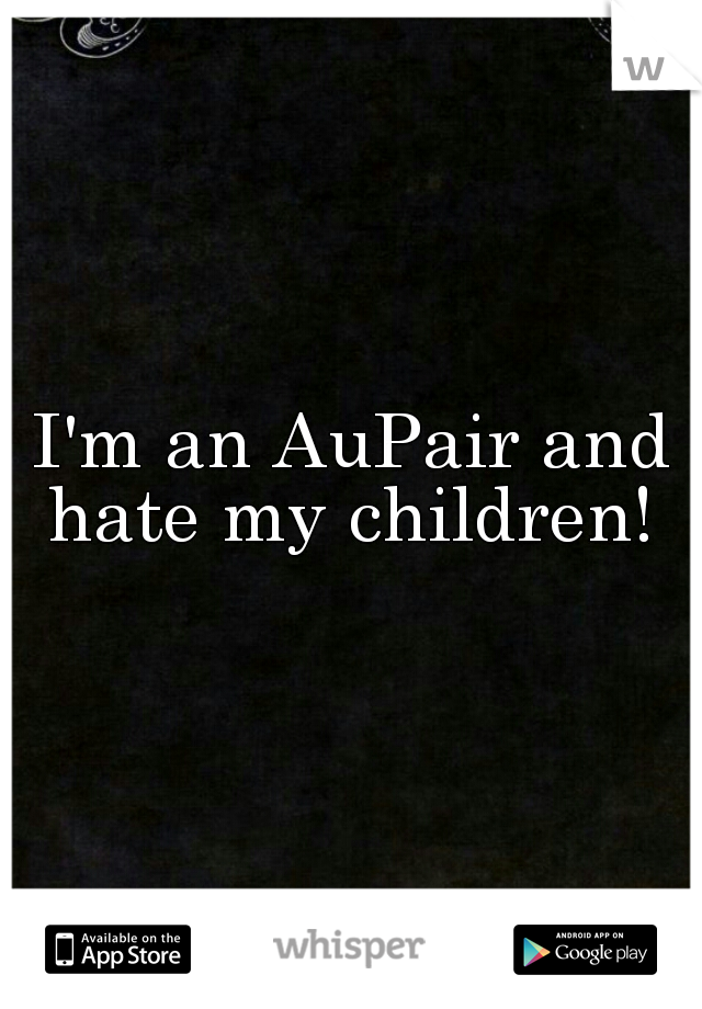 I'm an AuPair and hate my children! 