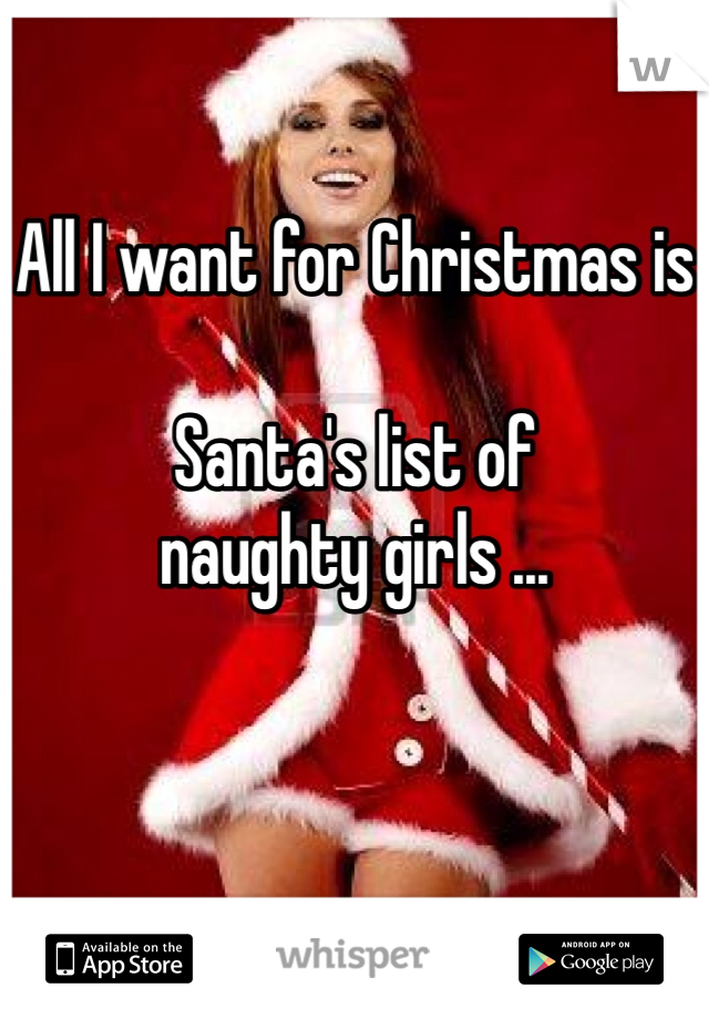 All I want for Christmas is

Santa's list of
naughty girls ...