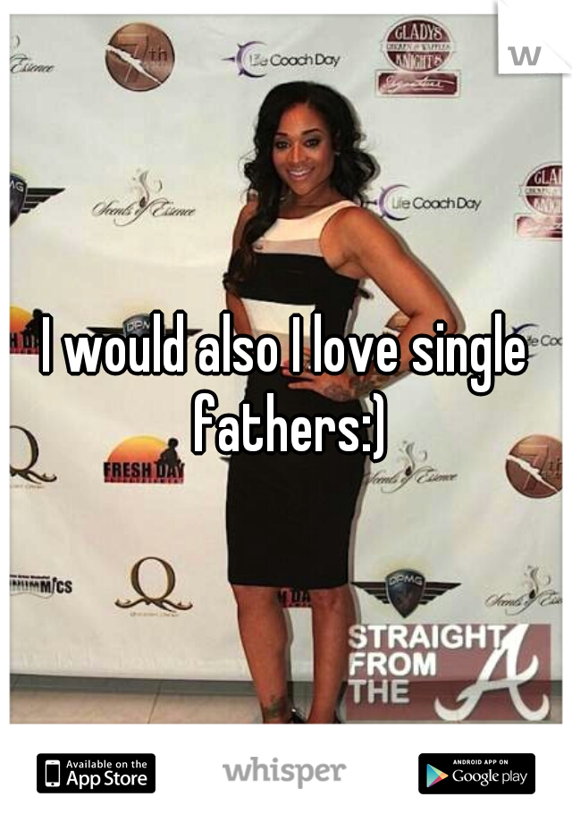 I would also I love single fathers:)