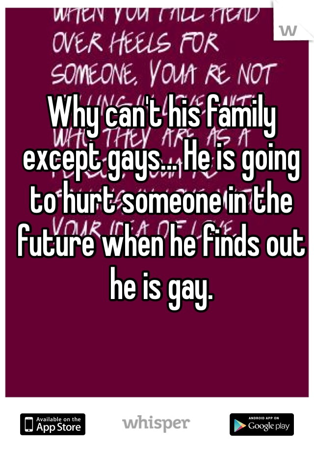 Why can't his family except gays... He is going to hurt someone in the future when he finds out he is gay. 