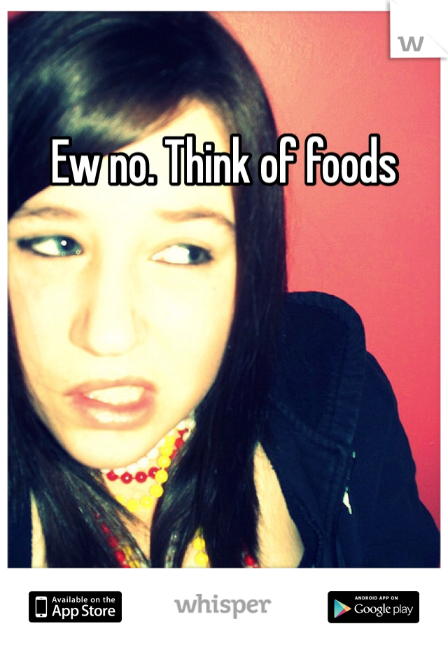 Ew no. Think of foods