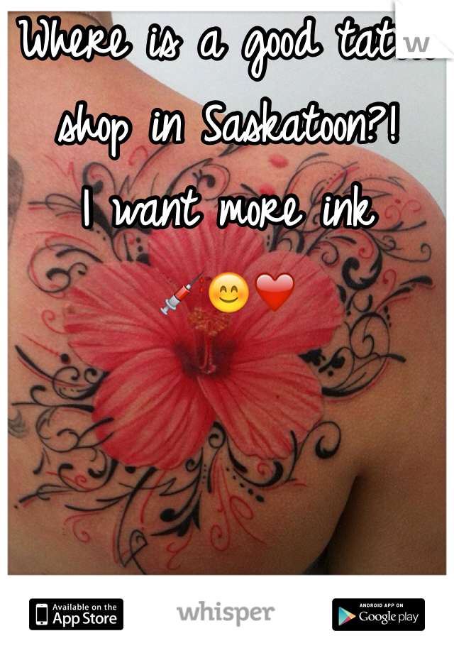 Where is a good tattoo shop in Saskatoon?! 
I want more ink 
💉😊❤️