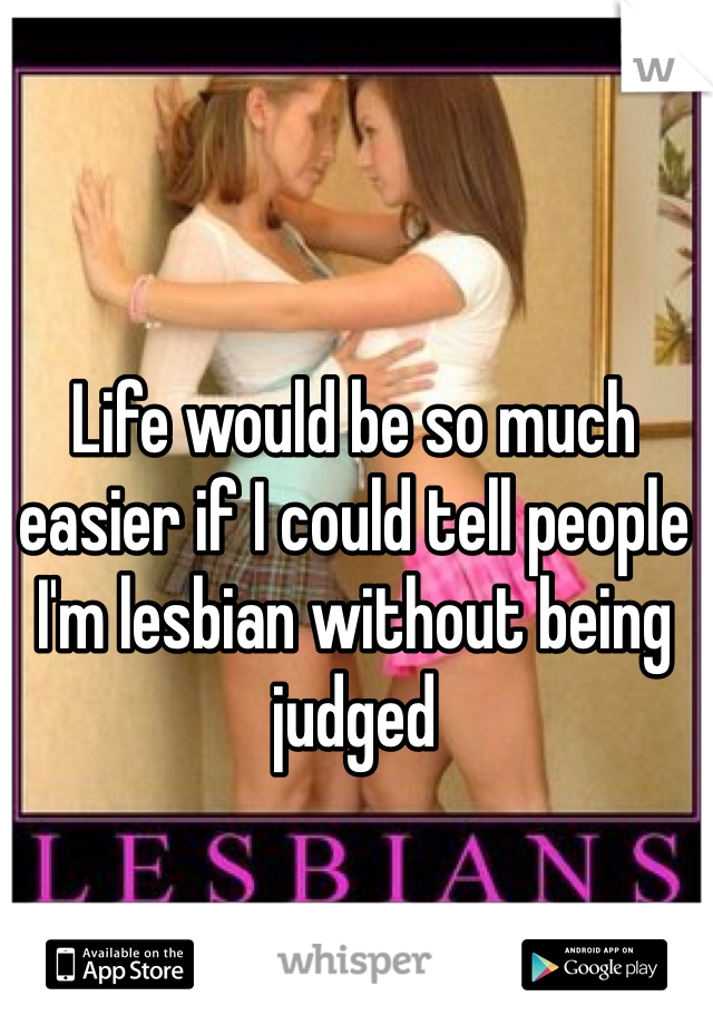 Life would be so much easier if I could tell people I'm lesbian without being judged 