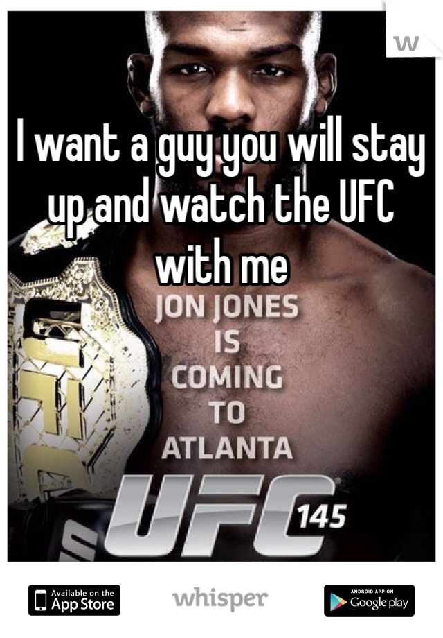 I want a guy you will stay up and watch the UFC with me 