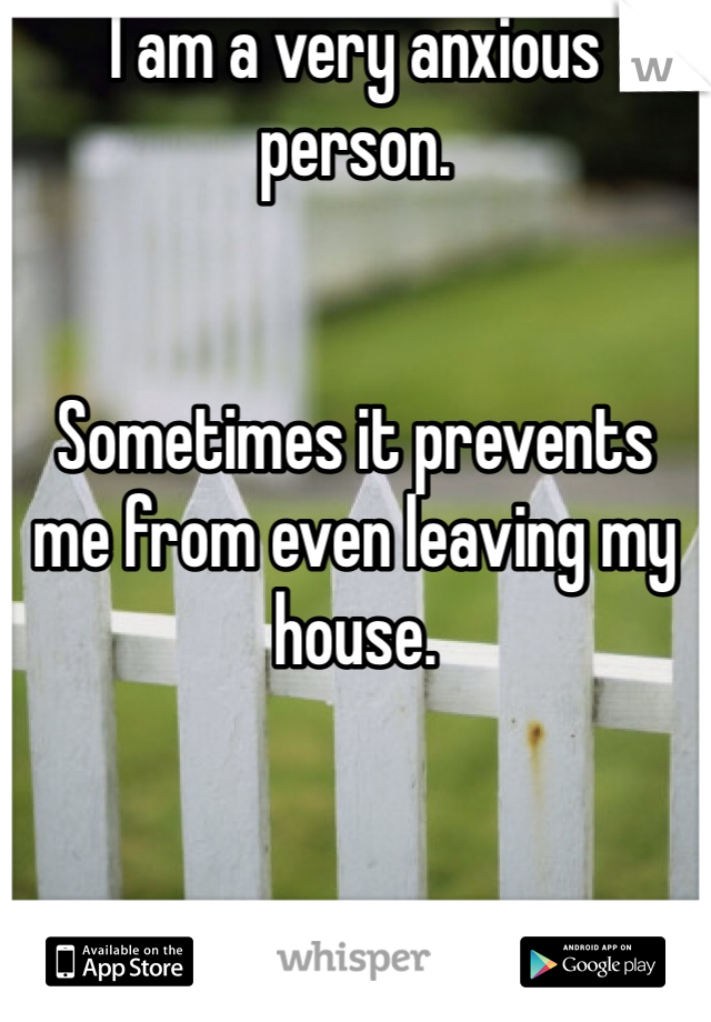 I am a very anxious person.


Sometimes it prevents me from even leaving my house.