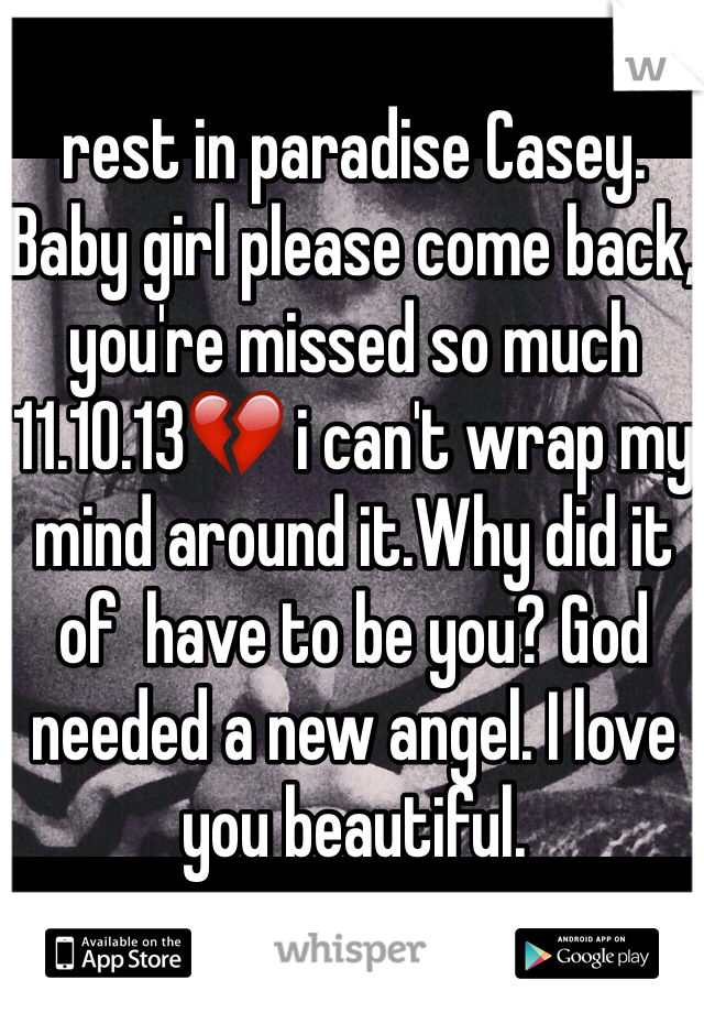 rest in paradise Casey. Baby girl please come back, you're missed so much 
11.10.13💔 i can't wrap my mind around it.Why did it of  have to be you? God needed a new angel. I love you beautiful.