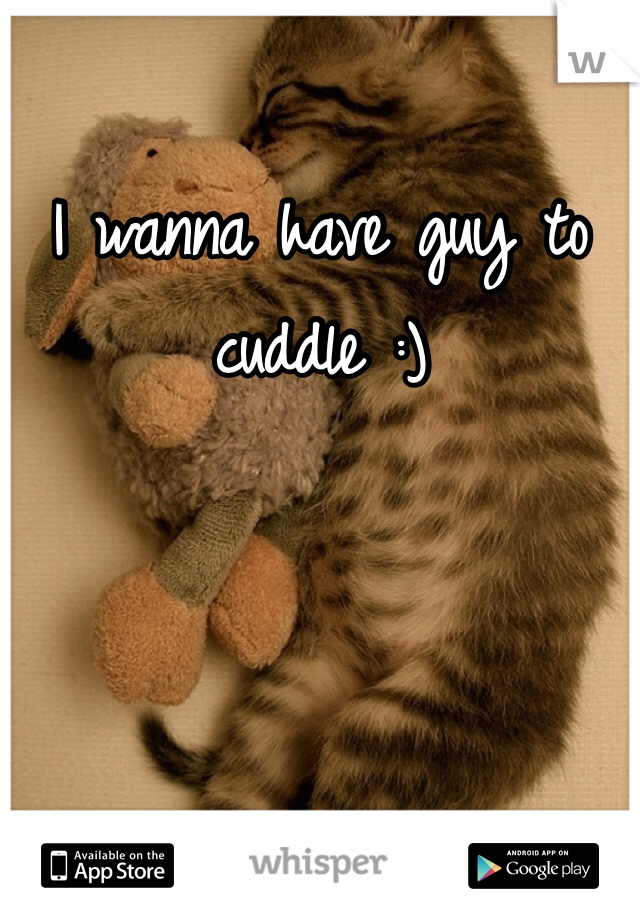 I wanna have guy to cuddle :) 