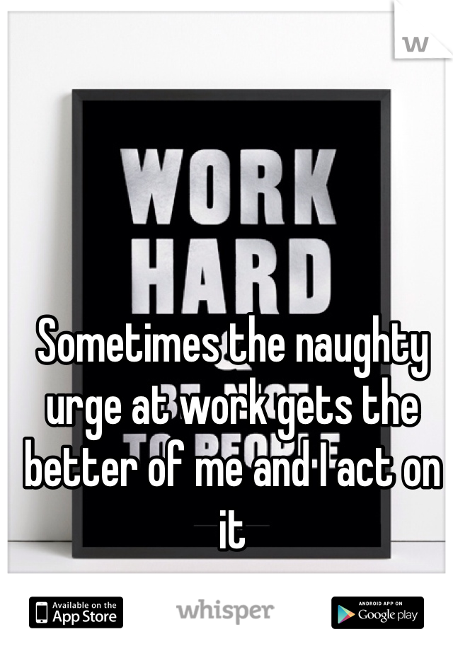 Sometimes the naughty urge at work gets the better of me and I act on it