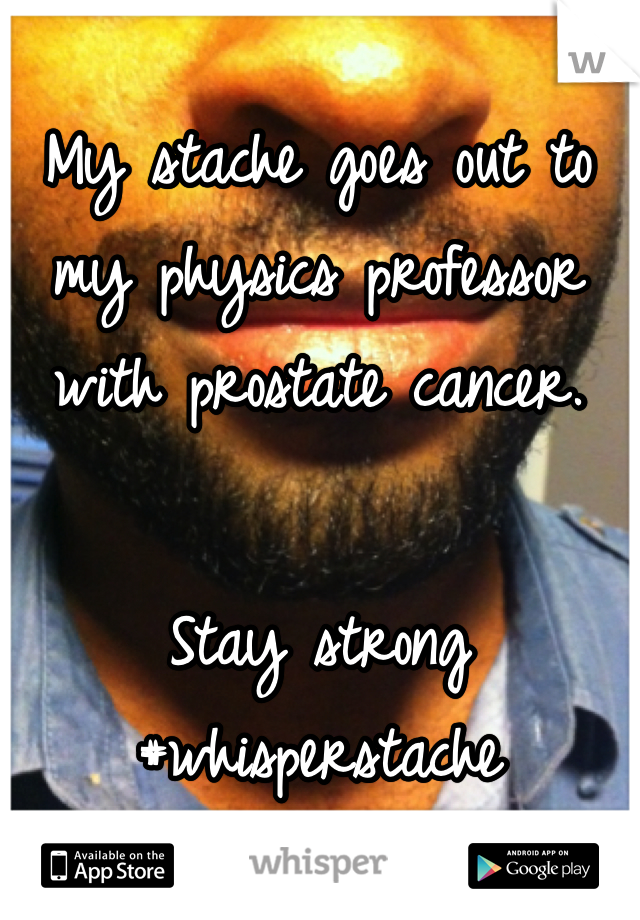 My stache goes out to my physics professor with prostate cancer.    Stay strong #whisperstache 