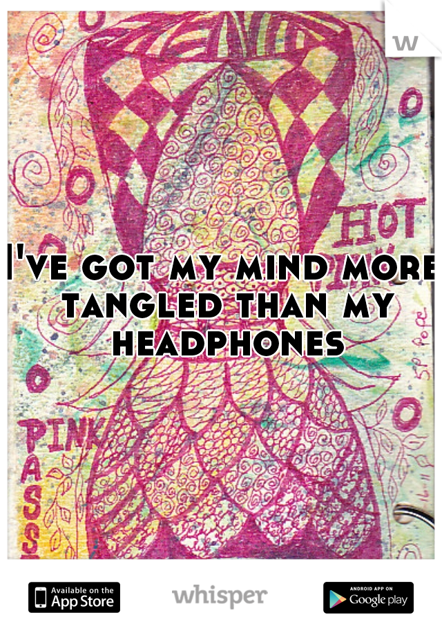 I've got my mind more tangled than my headphones