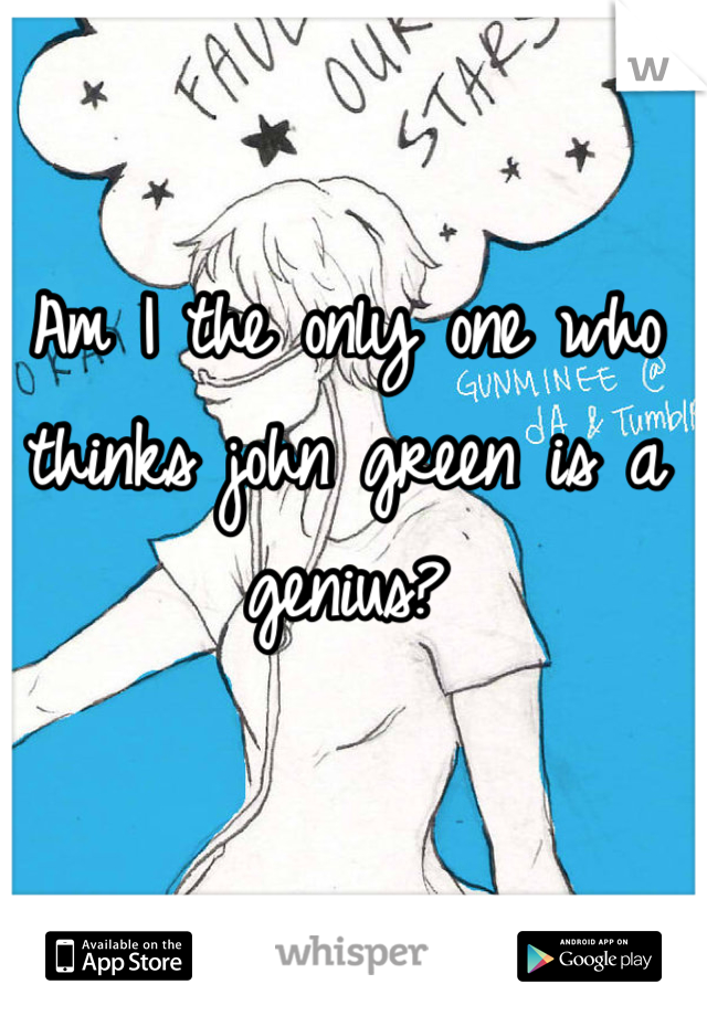 Am I the only one who thinks john green is a genius?