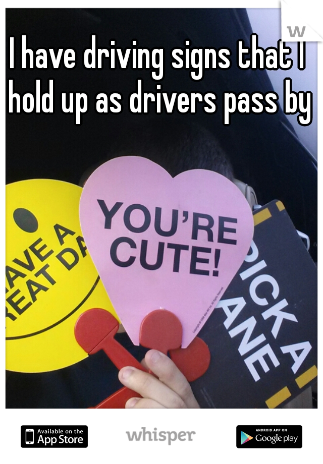 I have driving signs that I hold up as drivers pass by