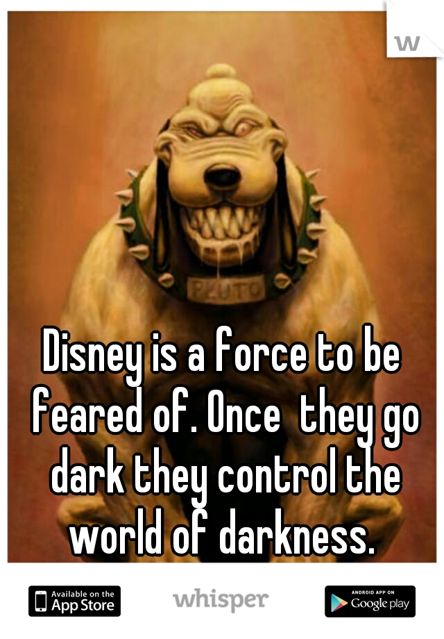 Disney is a force to be feared of. Once  they go dark they control the world of darkness. 
Don't not mess with Disney. 