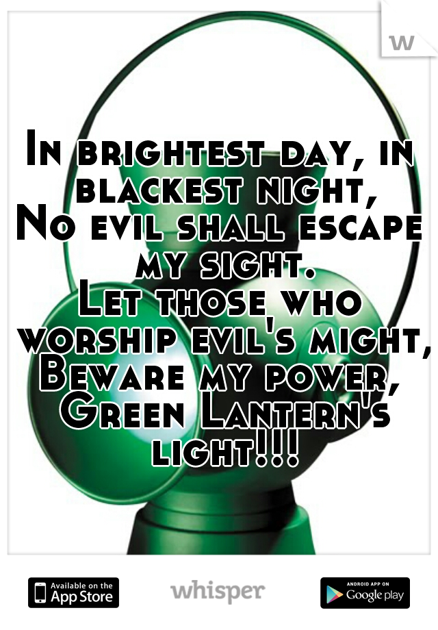 In brightest day, in blackest night,
No evil shall escape my sight.
Let those who worship evil's might,
Beware my power, Green Lantern's light!!!