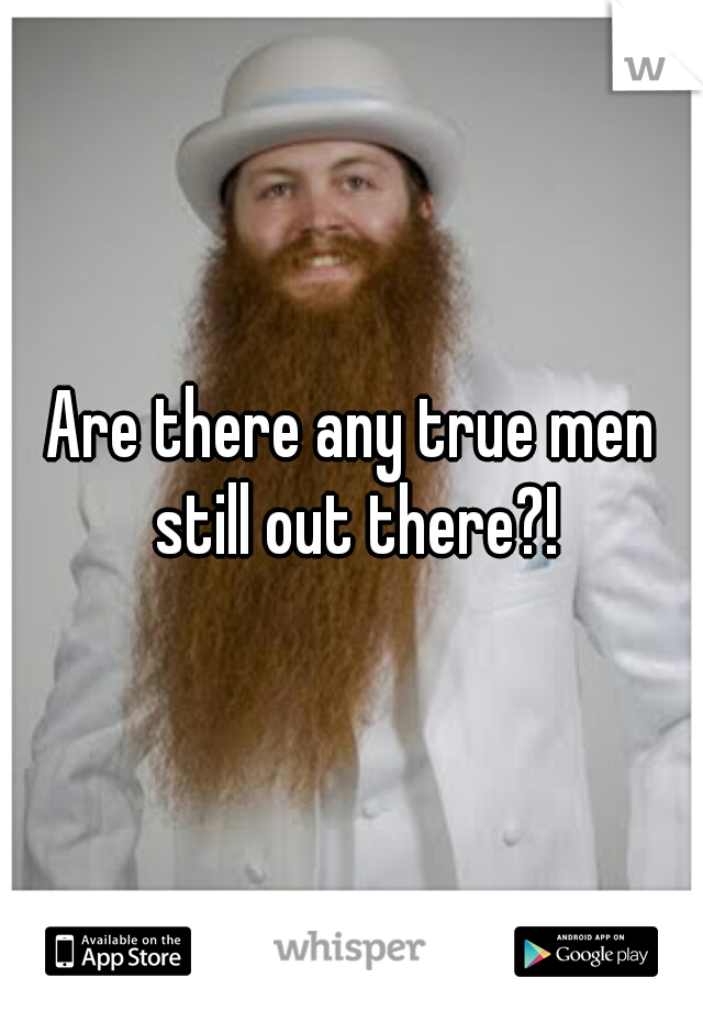 Are there any true men still out there?!