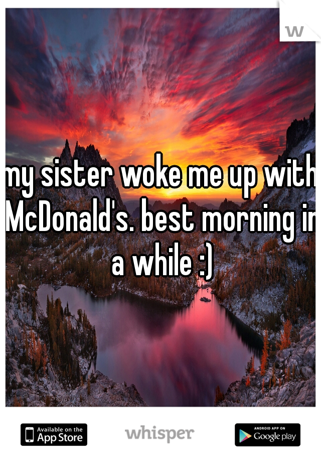 my sister woke me up with McDonald's. best morning in a while :)