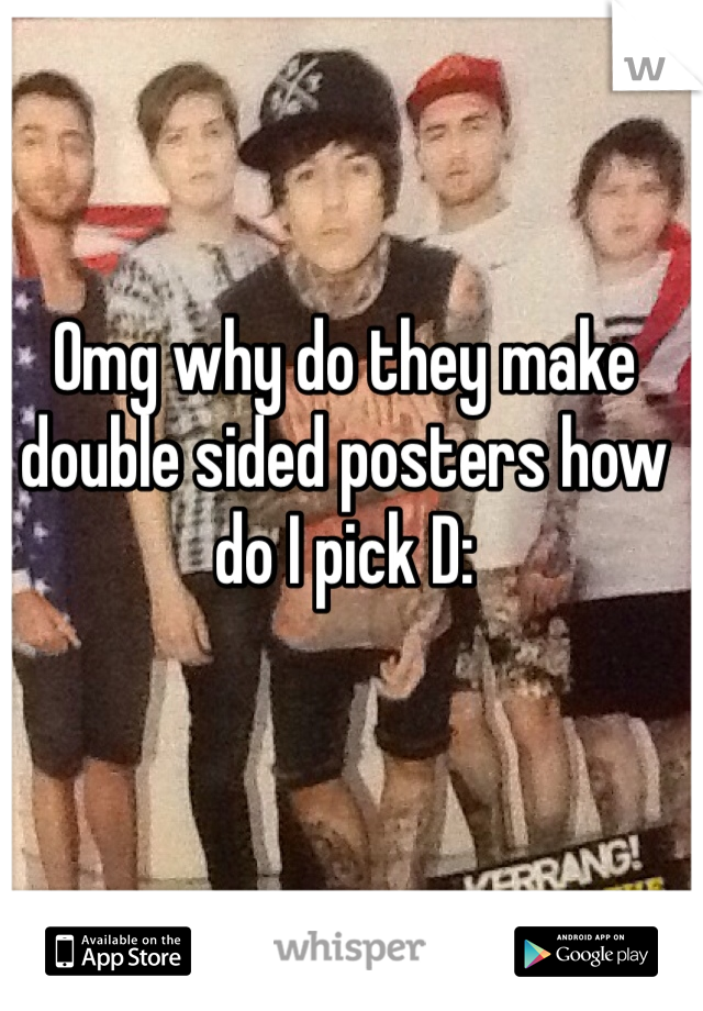 Omg why do they make double sided posters how do I pick D: