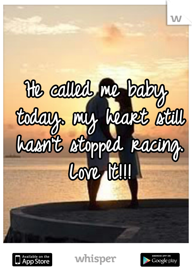 He called me baby today. my heart still hasn't stopped racing. Love It!!!