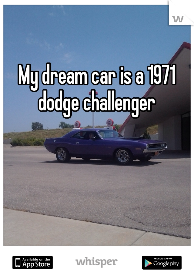 My dream car is a 1971 dodge challenger
