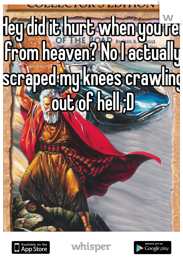 Hey did it hurt when you fell from heaven? No I actually scraped my knees crawling out of hell ;D 