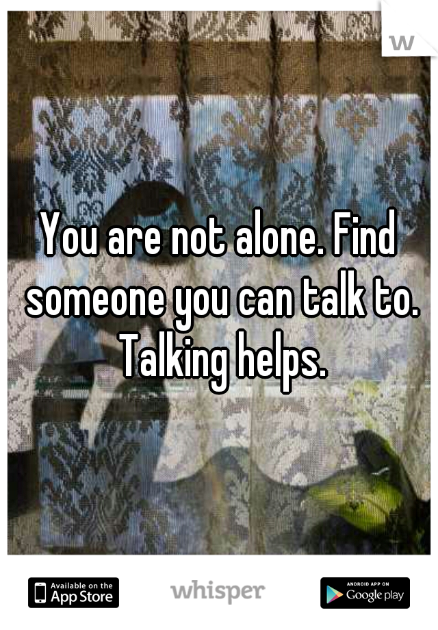 You are not alone. Find someone you can talk to. Talking helps.