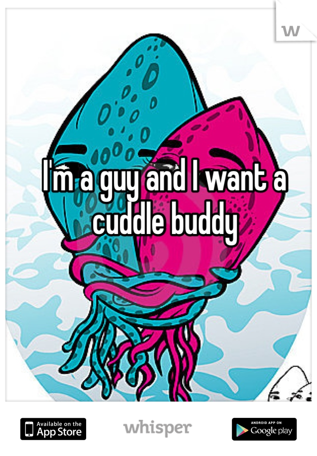 I'm a guy and I want a cuddle buddy