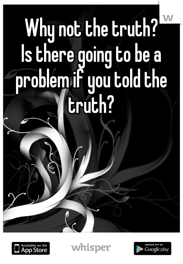 Why not the truth?
Is there going to be a problem if you told the truth?