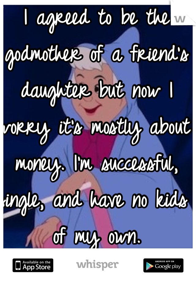 I agreed to be the godmother of a friend's daughter but now I worry it's mostly about money. I'm successful, single, and have no kids of my own. 